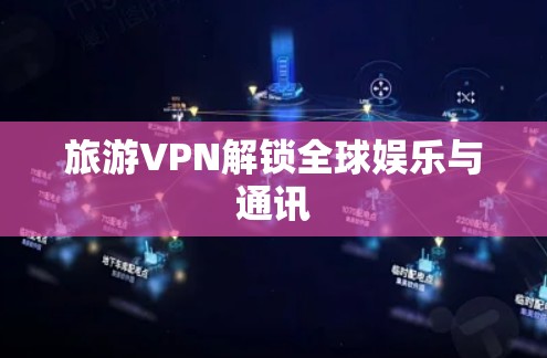 旅游VPN解锁全球娱乐与通讯 旅游VPN解锁全球娱乐与通讯
