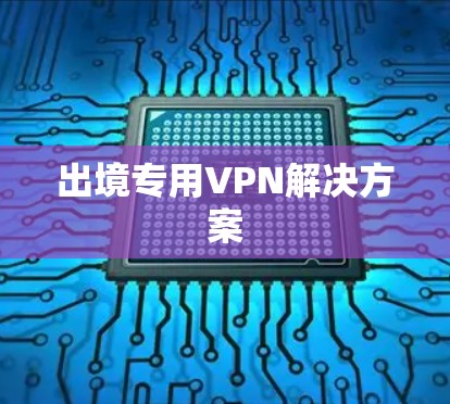 出境专用VPN解决方案