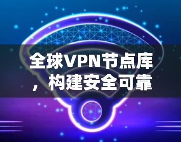 全球VPN节点库，构建安全可靠的通信基础