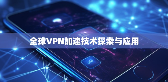 全球VPN加速技术探索与应用
