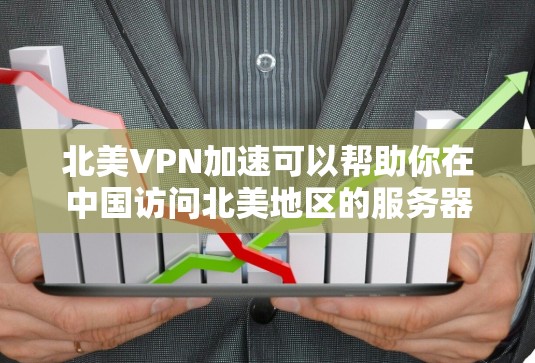 北美VPN加速可以帮助你在中国访问北美地区的服务器，从而更快地连接到国际网络资源。以下是一些常见的方法和建议