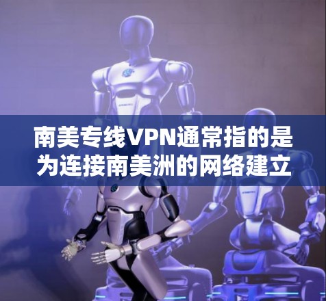南美专线VPN通常指的是为连接南美洲的网络建立专用VPN服务。VPN（虚拟专用网络）是一种通过加密过的网络通信协议，允许多个用户在一个公共网络上建立一个安全的、孤立的网络，类似于专用网段