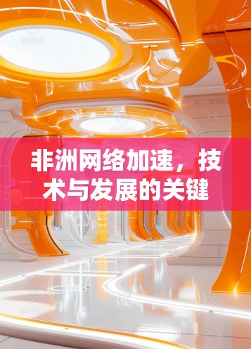非洲网络加速，技术与发展的关键