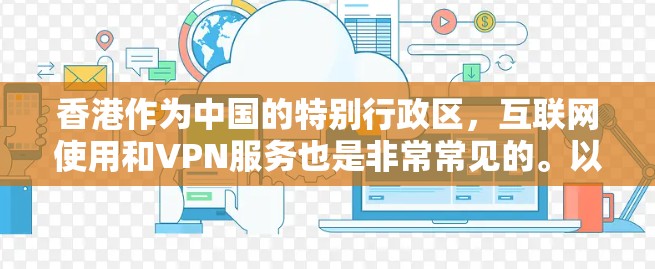 香港作为中国的特别行政区，互联网使用和VPN服务也是非常常见的。以下是一些关于香港VPN线路的基本信息和建议