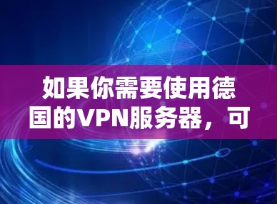 如果你需要使用德国的VPN服务器，可以考虑以下几点