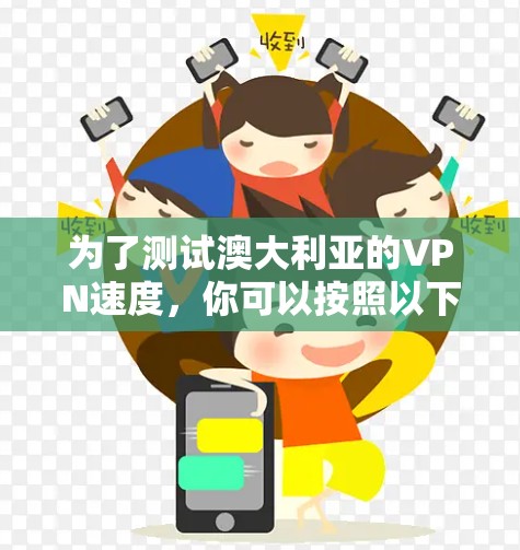 为了测试澳大利亚的VPN速度，你可以按照以下步骤进行