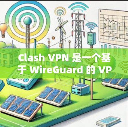 Clash VPN 是一个基于 WireGuard 的 VPN 服务，提供了简单易用的 VPN 配置体验。以下是 Clash VPN 的基本配置步骤