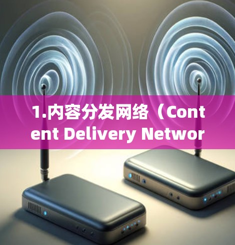 1.内容分发网络（Content Delivery Network，CDN）