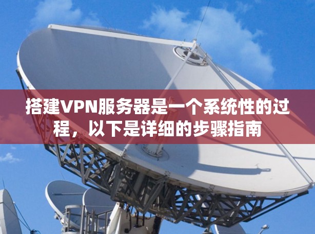 搭建VPN服务器是一个系统性的过程，以下是详细的步骤指南