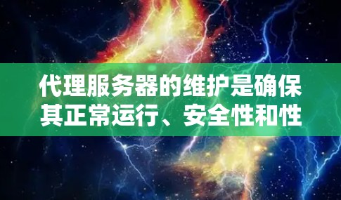 代理服务器的维护是确保其正常运行、安全性和性能的关键任务。以下是一些常见的代理服务器维护步骤和注意事项 代理服务器的维护是确保其正常运行、安全性和性能的关键任务。以下是一些常见的代理服务器维护步骤和注意事项
