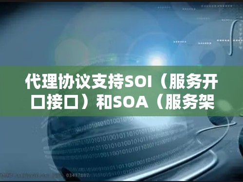 代理协议支持SOI（服务开口接口）和SOA（服务架构）可以为您的应用带来显著的优势。以下是详细的解释