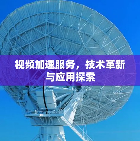 视频加速服务,技术革新与应用探索 视频加速服务,技术革新与应用探索