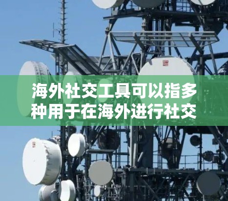 海外社交工具可以指多种用于在海外进行社交活动的工具和平台,以下是一些常见的海外社交工具,供您参考 海外社交工具可以指多种用于在海外进行社交活动的工具和平台,以下是一些常见的海外社交工具,供您参考