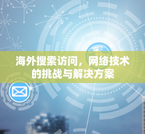 海外搜索访问，网络技术的挑战与解决方案