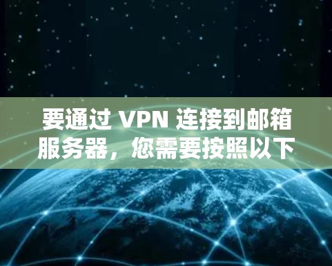 要通过 VPN 连接到邮箱服务器,您需要按照以下步骤操作 要通过 VPN 连接到邮箱服务器,您需要按照以下步骤操作