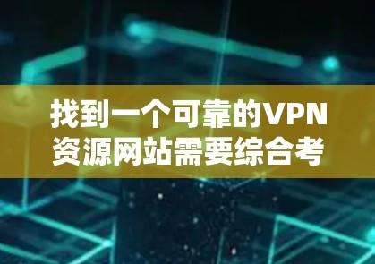 找到一个可靠的VPN资源网站需要综合考虑多个因素,确保资源的质量和安全性。以下是详细的步骤指南,帮助你找到合适的VPN资源网站 找到一个可靠的VPN资源网站需要综合考虑多个因素,确保资源的质量和安全性。以下是详细的步骤指南,帮助你找到合适的VPN资源网站