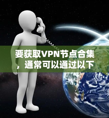 要获取VPN节点合集,通常可以通过以下几种方式获取 要获取VPN节点合集,通常可以通过以下几种方式获取