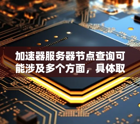 加速器服务器节点查询可能涉及多个方面，具体取决于你使用的加速器类型和架构。以下是一些常见的加速器服务器节点查询相关的方法和步骤