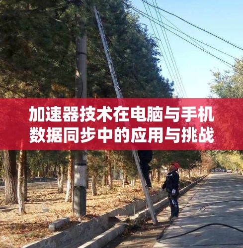 加速器技术在电脑与手机数据同步中的应用与挑战 加速器技术在电脑与手机数据同步中的应用与挑战
