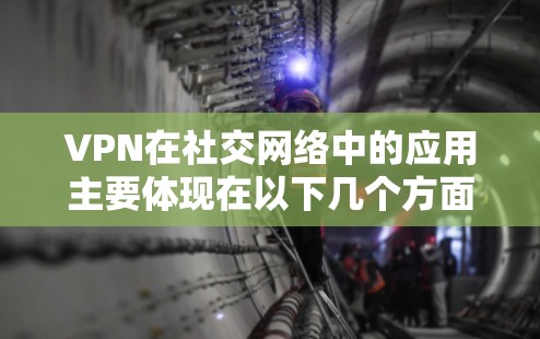 VPN在社交网络中的应用主要体现在以下几个方面