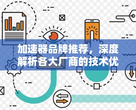 加速器品牌推荐,深度解析各大厂商的技术优势与适用场景 加速器品牌推荐,深度解析各大厂商的技术优势与适用场景