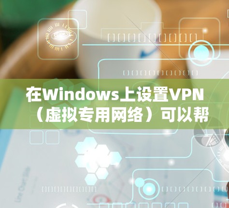 在Windows上设置VPN（虚拟专用网络）可以帮助你连接到安全的网络环境，保护隐私或访问受限制的资源。以下是设置VPN的步骤