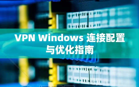 VPN Windows 连接配置与优化指南