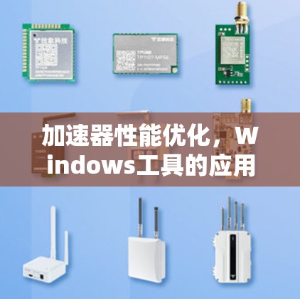 加速器性能优化，Windows工具的应用与实践