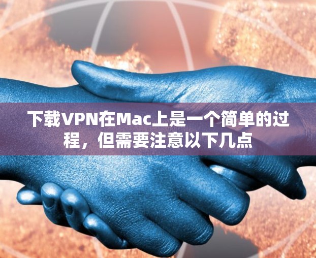 下载VPN在Mac上是一个简单的过程，但需要注意以下几点