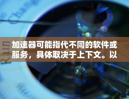 加速器可能指代不同的软件或服务,具体取决于上下文。以下是一些常见的加速器类型及其在Mac上的相关信息 加速器可能指代不同的软件或服务,具体取决于上下文。以下是一些常见的加速器类型及其在Mac上的相关信息