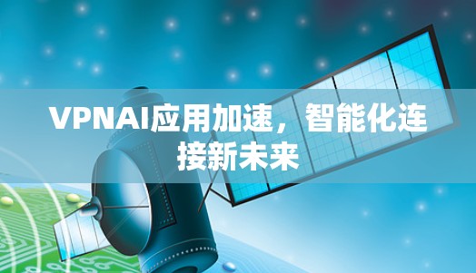 VPNAI应用加速，智能化连接新未来