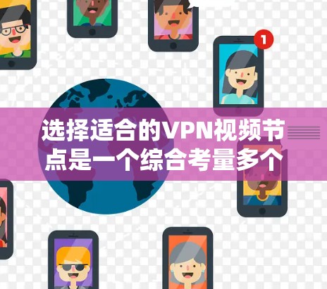 选择适合的VPN视频节点是一个综合考量多个因素的过程。以下是分步的建议，帮助您做出明智的选择