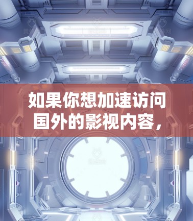 如果你想加速访问国外的影视内容，可以考虑以下方法