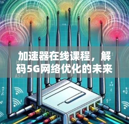 加速器在线课程，解码5G网络优化的未来