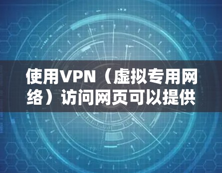 使用VPN（虚拟专用网络）访问网页可以提供更高的隐私保护和安全性，避免被追踪或监控。以下是关于VPN网页访问服务的一些关键点