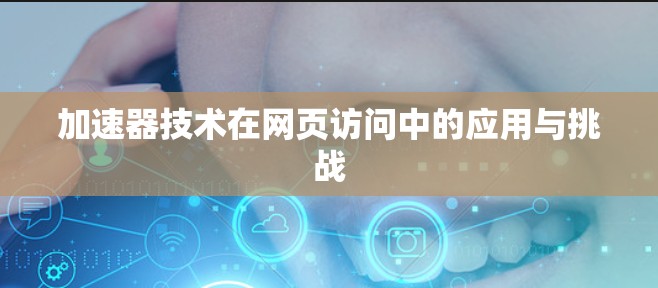 加速器技术在网页访问中的应用与挑战