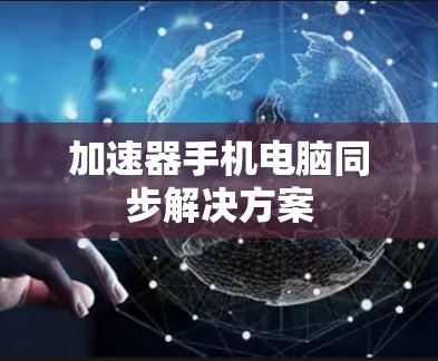 加速器手机电脑同步解决方案 加速器手机电脑同步解决方案