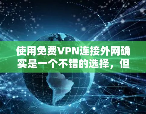 使用免费VPN连接外网确实是一个不错的选择，但需要注意以下几点