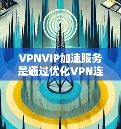 VPNVIP加速服务是通过优化VPN连接,提升网络性能和速度的解决方案。以下是关于VPNVIP加速服务的详细说明 VPNVIP加速服务是通过优化VPN连接,提升网络性能和速度的解决方案。以下是关于VPNVIP加速服务的详细说明