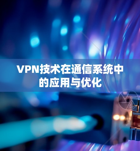 VPN技术在通信系统中的应用与优化 VPN技术在通信系统中的应用与优化