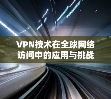 VPN技术在全球网络访问中的应用与挑战