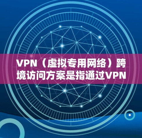VPN(虚拟专用网络)跨境访问方案是指通过VPN技术实现跨国或跨地区的网络访问,解决地区限制、防止网络监控等问题。以下是设计跨境VPN访问方案的关键要素和步骤 VPN(虚拟专用网络)跨境访问方案是指通过VPN技术实现跨国或跨地区的网络访问,解决地区限制、防止网络监控等问题。以下是设计跨境VPN访问方案的关键要素和步骤