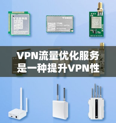 VPN流量优化服务是一种提升VPN性能和安全性的技术，旨在提高传输效率、保护隐私并确保稳定连接。以下是对VPN流量优化服务的详细分析和总结