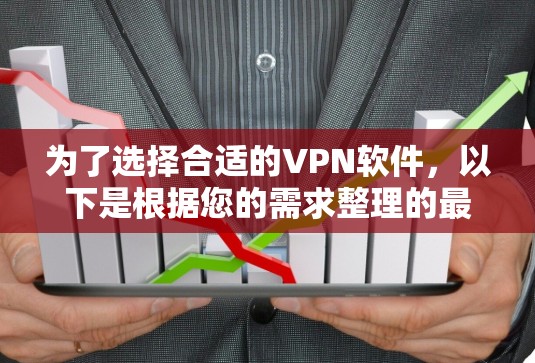为了选择合适的VPN软件,以下是根据您的需求整理的最优解决方案 为了选择合适的VPN软件,以下是根据您的需求整理的最优解决方案