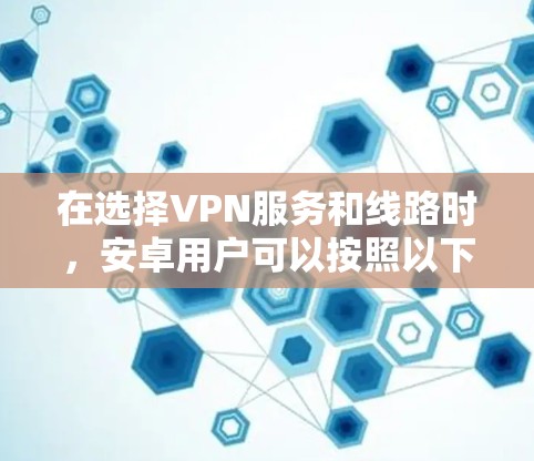 在选择VPN服务和线路时,安卓用户可以按照以下步骤进行配置和选择 在选择VPN服务和线路时,安卓用户可以按照以下步骤进行配置和选择