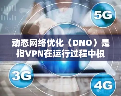 动态网络优化（DNO）是指VPN在运行过程中根据网络状况和需求，自动调整策略和配置，以提升性能、稳定性和安全性。以下是动态网络优化的详细解析