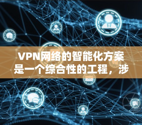 VPN网络的智能化方案是一个综合性的工程,涉及多个技术领域和实际应用考虑。以下是对该方案的总结和建议 VPN网络的智能化方案是一个综合性的工程,涉及多个技术领域和实际应用考虑。以下是对该方案的总结和建议