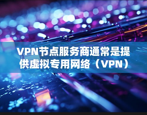 VPN节点服务商通常是提供虚拟专用网络(VPN)服务的公司,这些公司为用户提供安全、可靠的网络连接,通常用于保护隐私、访问受限地区的内容或连接到企业网络。以下是一些知名的VPN服务商和节点服务提供商 VPN节点服务商通常是提供虚拟专用网络(VPN)服务的公司,这些公司为用户提供安全、可靠的网络连接,通常用于保护隐私、访问受限地区的内容或连接到企业网络。以下是一些知名的VPN服务商和节点服务提供商