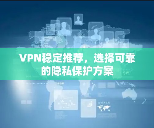 VPN稳定推荐，选择可靠的隐私保护方案