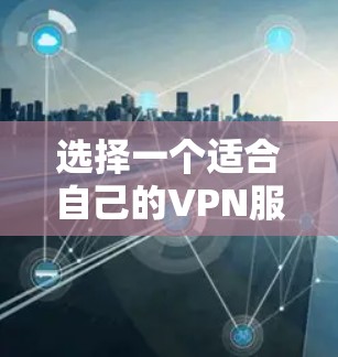 选择一个适合自己的VPN服务需要综合考虑多个因素,以下是根据您的需求和考虑因素的分步建议 选择一个适合自己的VPN服务需要综合考虑多个因素,以下是根据您的需求和考虑因素的分步建议